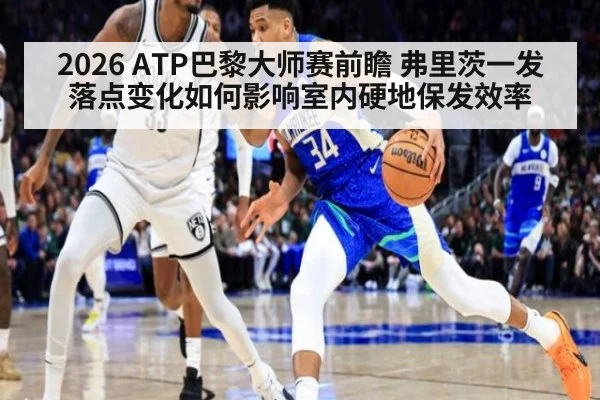 2026 ATP巴黎大师赛前瞻 弗里茨一发落点变化如何影响室内硬地保发效率